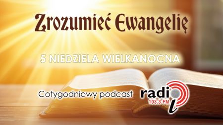  „Zrozumieć Ewangelię”  - 5 Niedziela Wielkanocna (3.05.2026)