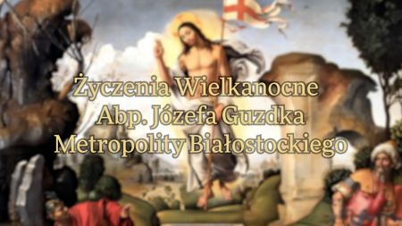 Życzenia Paschalne Abp. Józefa Guzdka Metropolity Białostockiego